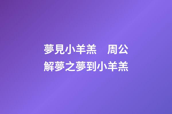 夢見小羊羔　周公解夢之夢到小羊羔